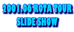 2001.06 ROTA TOUR
SLIDE SHOW
